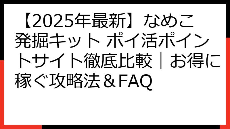【2025年最新】なめこ発掘キット ポイ活ポイントサイト徹底比較｜お得に稼ぐ攻略法＆FAQ