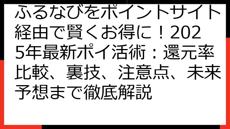 ふるなびをポイントサイト経由で賢くお得に！2025年最新ポイ活術：還元率比較、裏技、注意点、未来予想まで徹底解説
