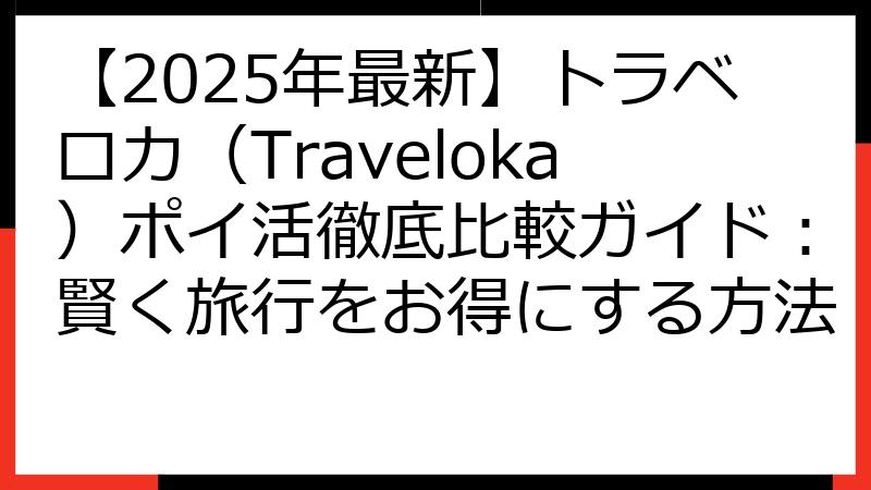 【2025年最新】トラベロカ（Traveloka）ポイ活徹底比較ガイド：賢く旅行をお得にする方法