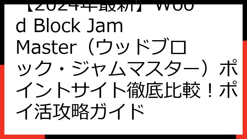 【2024年最新】Wood Block Jam Master（ウッドブロック・ジャムマスター）ポイントサイト徹底比較！ポイ活攻略ガイド