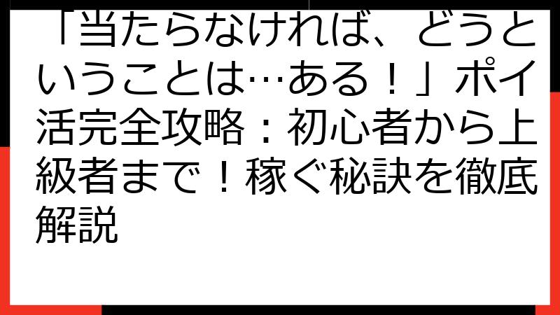 「当たらなければ、どうということは…ある！」ポイ活完全攻略：初心者から上級者まで！稼ぐ秘訣を徹底解説