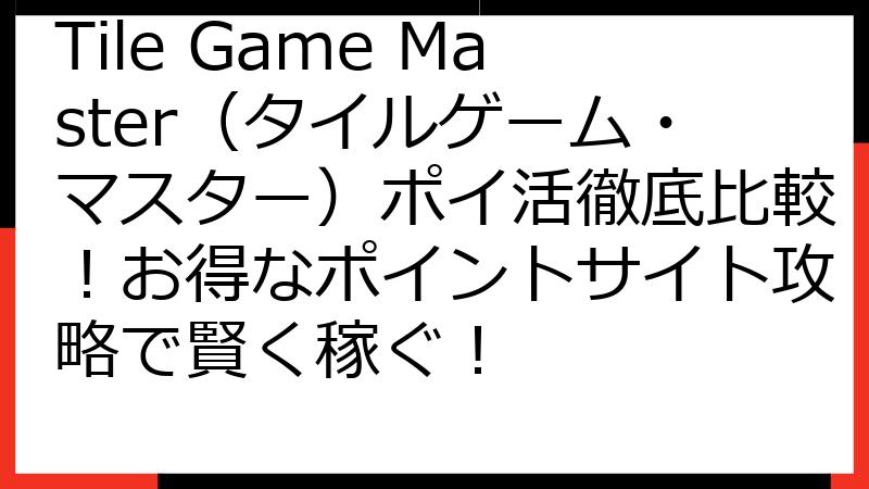 Tile Game Master（タイルゲーム・マスター）ポイ活徹底比較！お得なポイントサイト攻略で賢く稼ぐ！