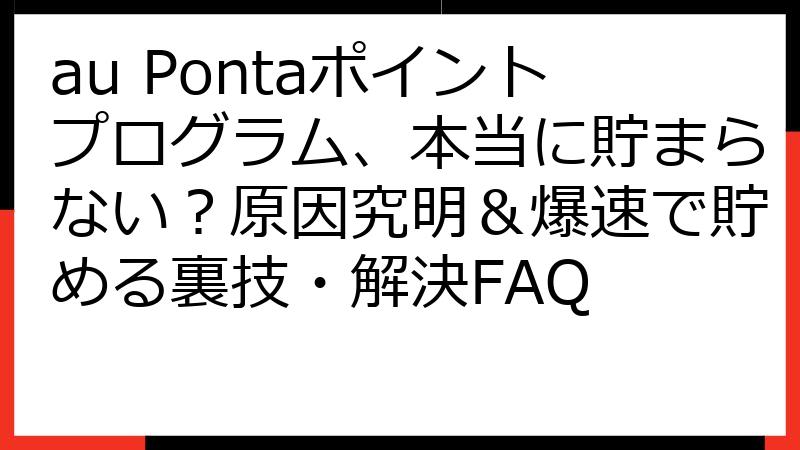 au Pontaポイントプログラム、本当に貯まらない？原因究明＆爆速で貯める裏技・解決FAQ