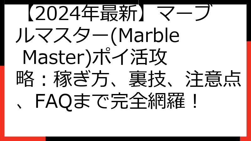 【2024年最新】マーブルマスター(Marble Master)ポイ活攻略：稼ぎ方、裏技、注意点、FAQまで完全網羅！