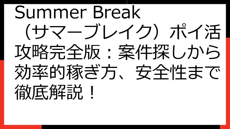 Summer Break（サマーブレイク）ポイ活攻略完全版：案件探しから効率的稼ぎ方、安全性まで徹底解説！