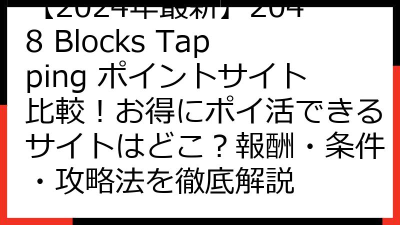 【2024年最新】2048 Blocks Tapping ポイントサイト比較！お得にポイ活できるサイトはどこ？報酬・条件・攻略法を徹底解説