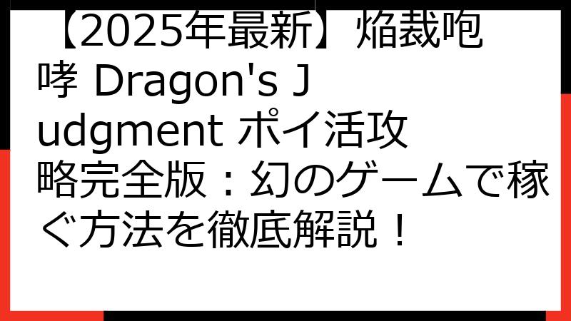 【2025年最新】焔裁咆哮 Dragon's Judgment ポイ活攻略完全版：幻のゲームで稼ぐ方法を徹底解説！
