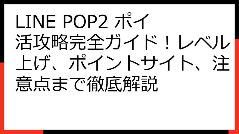 LINE POP2 ポイ活攻略完全ガイド！レベル上げ、ポイントサイト、注意点まで徹底解説