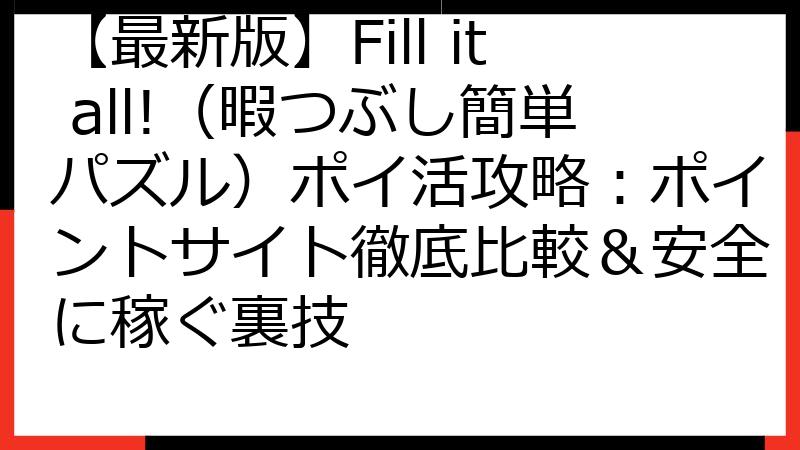 【最新版】Fill it all!（暇つぶし簡単パズル）ポイ活攻略：ポイントサイト徹底比較＆安全に稼ぐ裏技