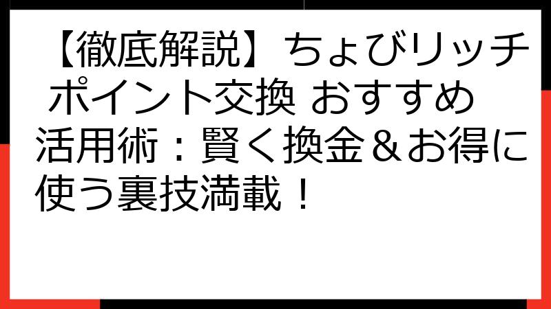 【徹底解説】ちょびリッチ ポイント交換 おすすめ活用術：賢く換金＆お得に使う裏技満載！