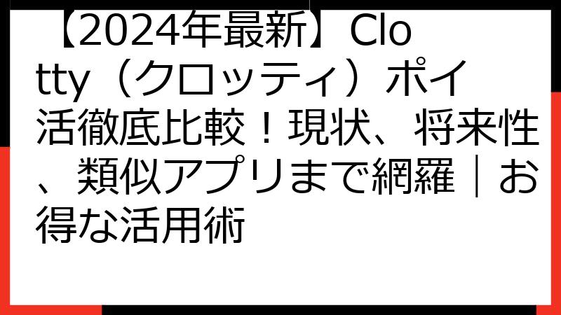 【2024年最新】Clotty（クロッティ）ポイ活徹底比較！現状、将来性、類似アプリまで網羅｜お得な活用術
