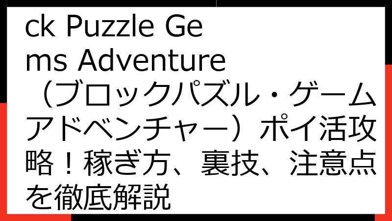 【2024年最新】Block Puzzle Gems Adventure（ブロックパズル・ゲームアドベンチャー）ポイ活攻略！稼ぎ方、裏技、注意点を徹底解説