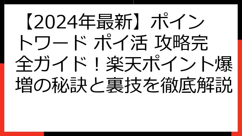 【2024年最新】ポイントワード ポイ活 攻略完全ガイド！楽天ポイント爆増の秘訣と裏技を徹底解説