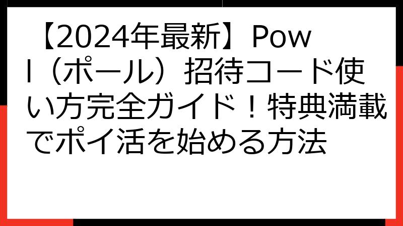 【2024年最新】Powl（ポール）招待コード使い方完全ガイド！特典満載でポイ活を始める方法