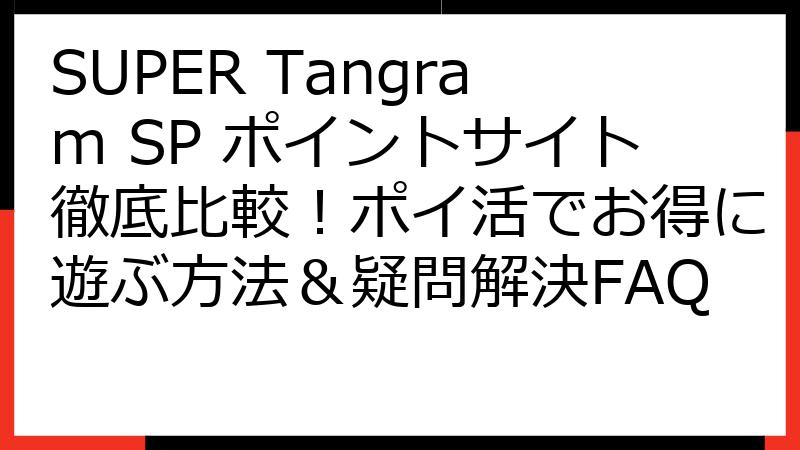 SUPER Tangram SP ポイントサイト徹底比較！ポイ活でお得に遊ぶ方法＆疑問解決FAQ