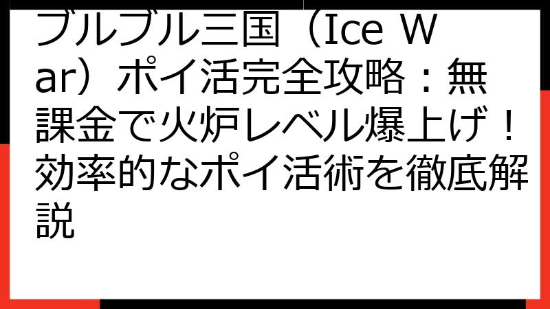 ブルブル三国（Ice War）ポイ活完全攻略：無課金で火炉レベル爆上げ！効率的なポイ活術を徹底解説