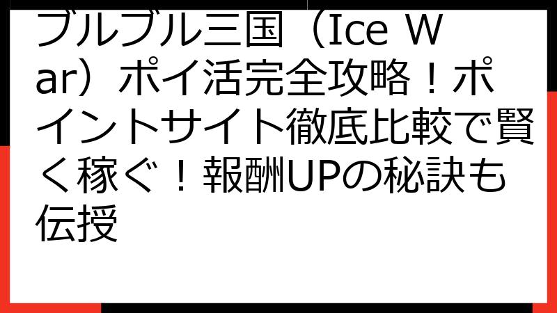 ブルブル三国（Ice War）ポイ活完全攻略！ポイントサイト徹底比較で賢く稼ぐ！報酬UPの秘訣も伝授