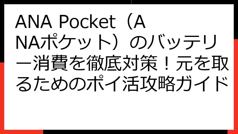 ANA Pocket（ANAポケット）のバッテリー消費を徹底対策！元を取るためのポイ活攻略ガイド