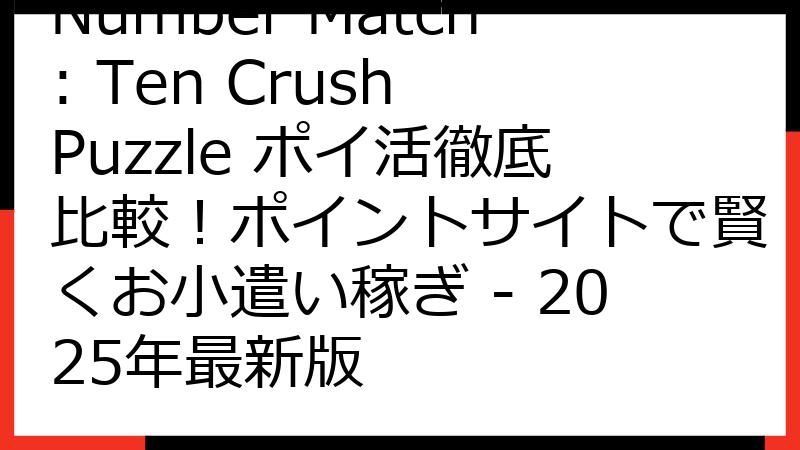 Number Match: Ten Crush Puzzle ポイ活徹底比較！ポイントサイトで賢くお小遣い稼ぎ - 2025年最新版