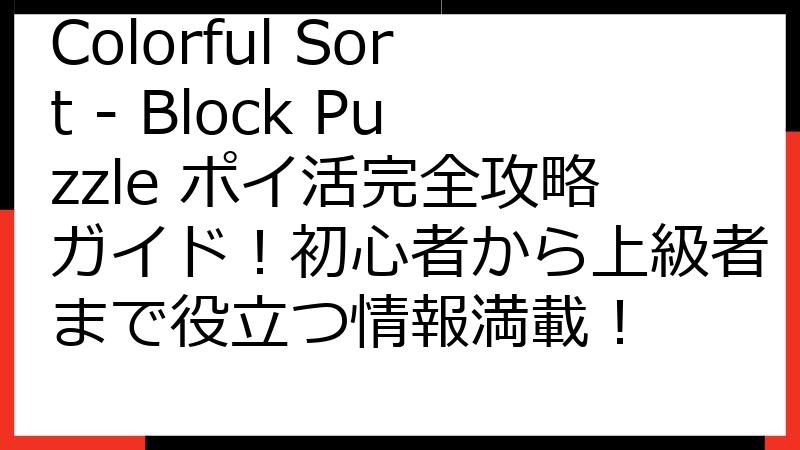 Colorful Sort - Block Puzzle ポイ活完全攻略ガイド！初心者から上級者まで役立つ情報満載！