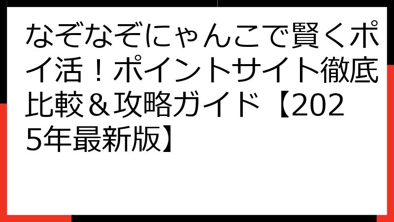 なぞなぞにゃんこで賢くポイ活！ポイントサイト徹底比較＆攻略ガイド【2025年最新版】