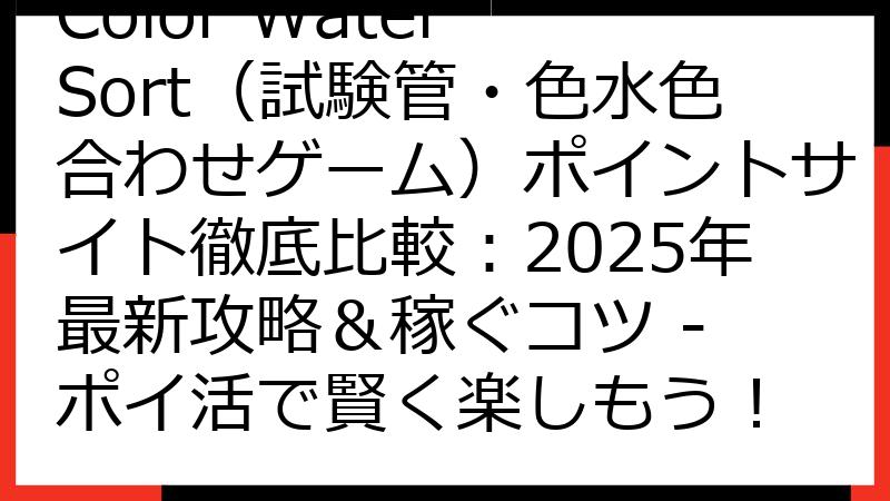 Color Water Sort（試験管・色水色合わせゲーム）ポイントサイト徹底比較：2025年最新攻略＆稼ぐコツ - ポイ活で賢く楽しもう！