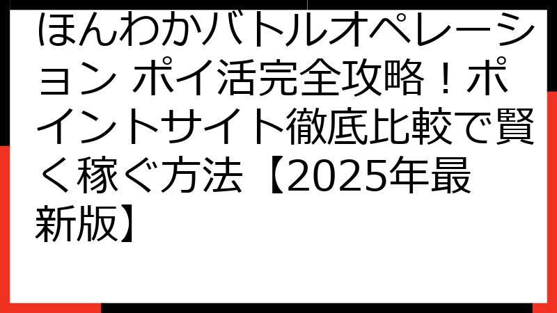 ほんわかバトルオペレーション ポイ活完全攻略！ポイントサイト徹底比較で賢く稼ぐ方法【2025年最新版】