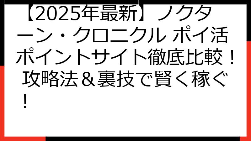 【2025年最新】ノクターン・クロニクル ポイ活ポイントサイト徹底比較！ 攻略法＆裏技で賢く稼ぐ！