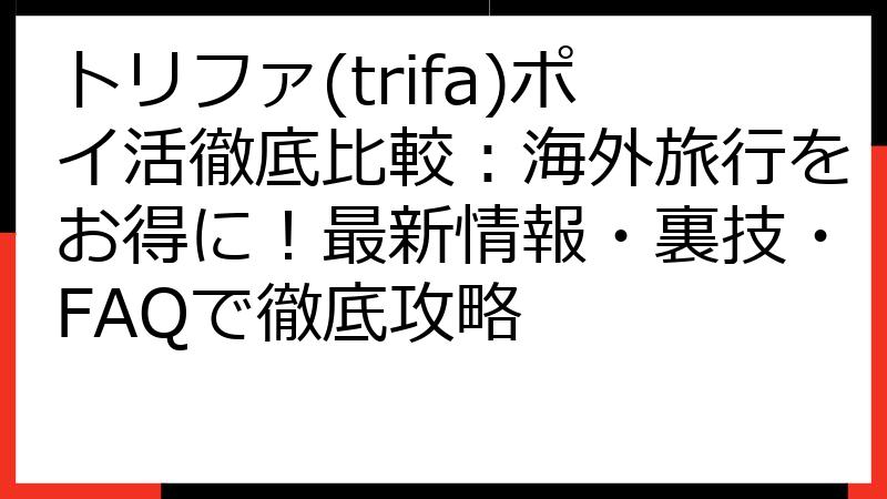 トリファ(trifa)ポイ活徹底比較：海外旅行をお得に！最新情報・裏技・FAQで徹底攻略