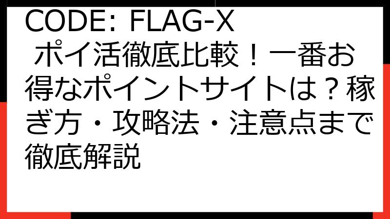 CODE: FLAG-X ポイ活徹底比較！一番お得なポイントサイトは？稼ぎ方・攻略法・注意点まで徹底解説