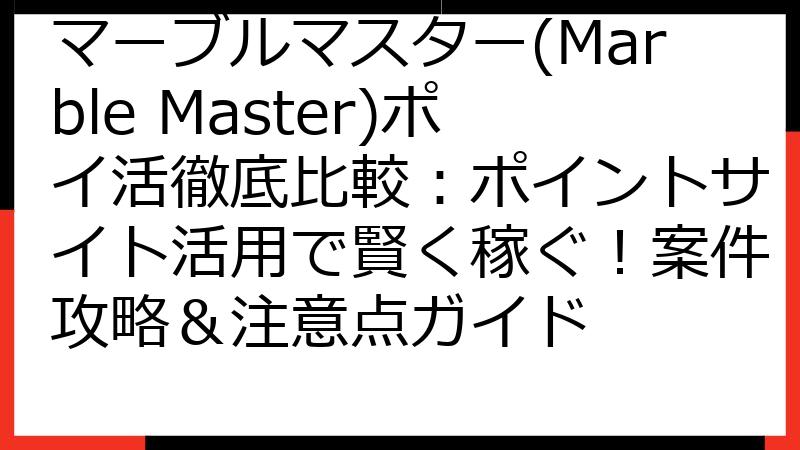 マーブルマスター(Marble Master)ポイ活徹底比較：ポイントサイト活用で賢く稼ぐ！案件攻略＆注意点ガイド