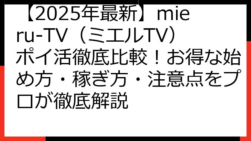 【2025年最新】mieru-TV（ミエルTV）ポイ活徹底比較！お得な始め方・稼ぎ方・注意点をプロが徹底解説