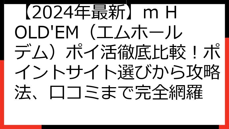 【2024年最新】m HOLD'EM（エムホールデム）ポイ活徹底比較！ポイントサイト選びから攻略法、口コミまで完全網羅