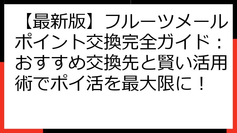 【最新版】フルーツメールポイント交換完全ガイド：おすすめ交換先と賢い活用術でポイ活を最大限に！
