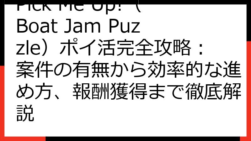 Pick Me Up!（Boat Jam Puzzle）ポイ活完全攻略：案件の有無から効率的な進め方、報酬獲得まで徹底解説