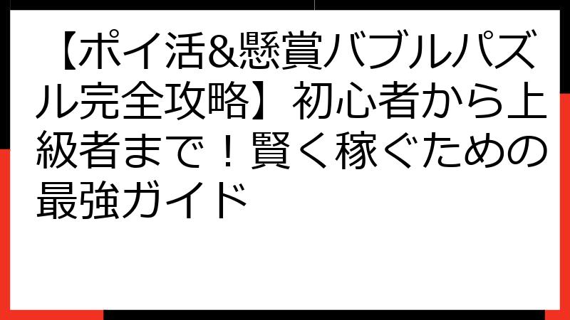 【ポイ活&懸賞バブルパズル完全攻略】初心者から上級者まで！賢く稼ぐための最強ガイド