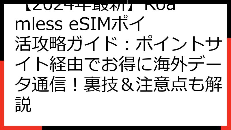 【2024年最新】Roamless eSIMポイ活攻略ガイド：ポイントサイト経由でお得に海外データ通信！裏技＆注意点も解説