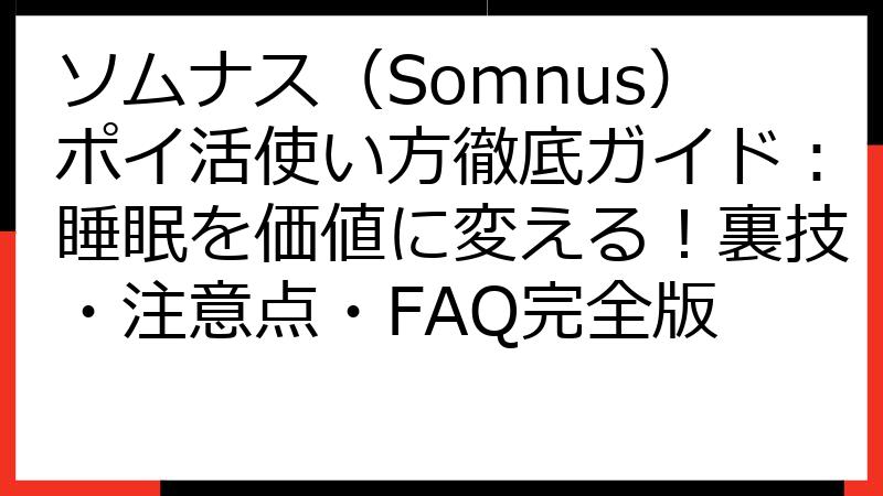 ソムナス（Somnus）ポイ活使い方徹底ガイド：睡眠を価値に変える！裏技・注意点・FAQ完全版