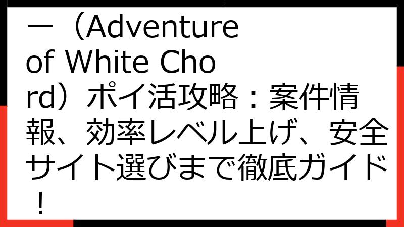 【最新版】純白ファンタジー（Adventure of White Chord）ポイ活攻略：案件情報、効率レベル上げ、安全サイト選びまで徹底ガイド！