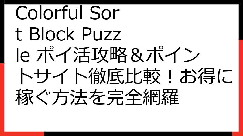 Colorful Sort Block Puzzle ポイ活攻略＆ポイントサイト徹底比較！お得に稼ぐ方法を完全網羅