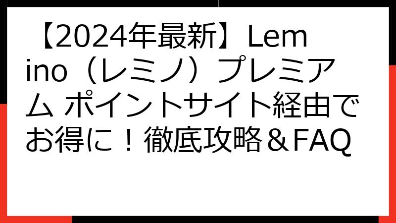 【2024年最新】Lemino（レミノ）プレミアム ポイントサイト経由でお得に！徹底攻略＆FAQ
