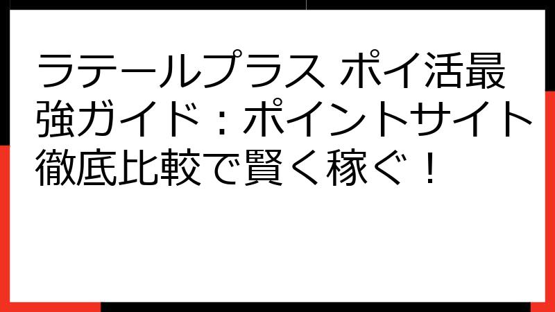 ラテールプラス ポイ活最強ガイド：ポイントサイト徹底比較で賢く稼ぐ！