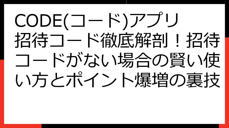 CODE(コード)アプリ招待コード徹底解剖！招待コードがない場合の賢い使い方とポイント爆増の裏技