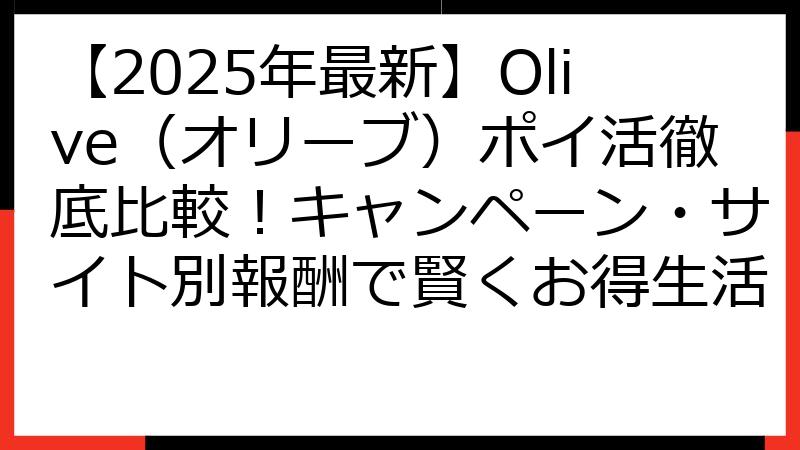 【2025年最新】Olive（オリーブ）ポイ活徹底比較！キャンペーン・サイト別報酬で賢くお得生活