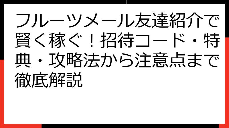 フルーツメール友達紹介で賢く稼ぐ！招待コード・特典・攻略法から注意点まで徹底解説