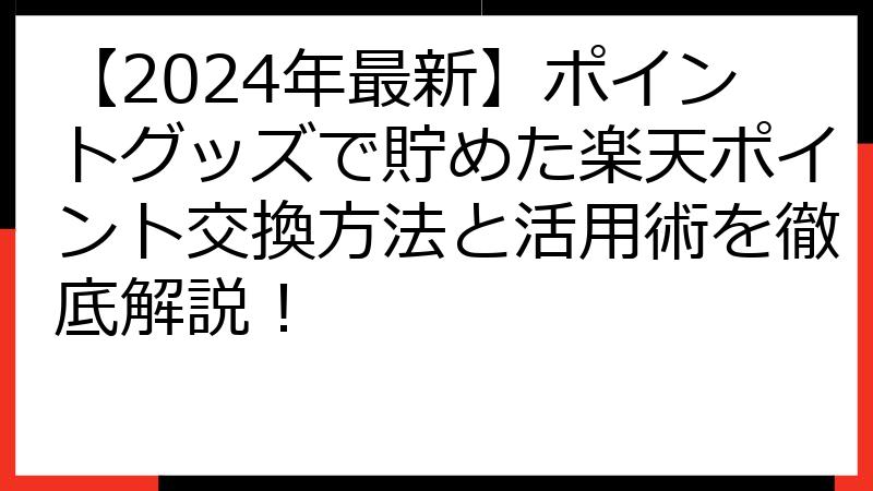 【2024年最新】ポイントグッズで貯めた楽天ポイント交換方法と活用術を徹底解説！