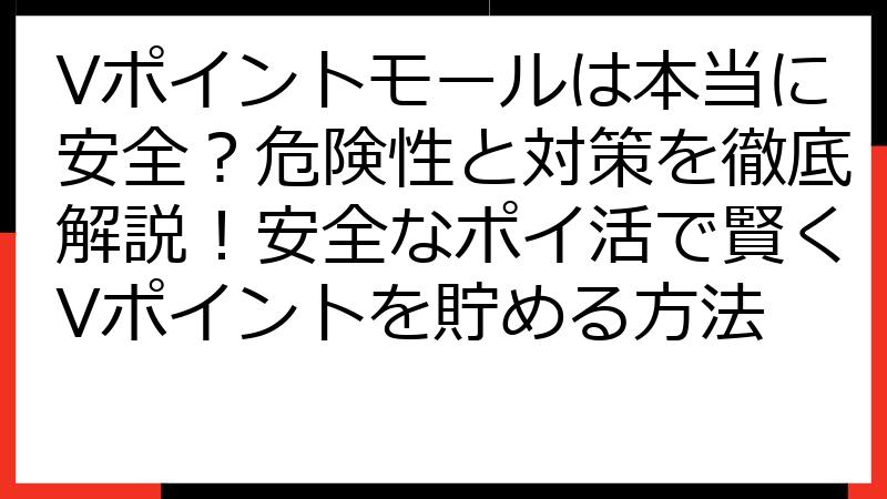 Vポイントモールは本当に安全？危険性と対策を徹底解説！安全なポイ活で賢くVポイントを貯める方法