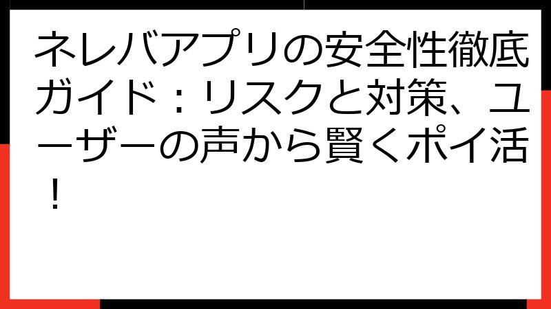 ネレバアプリの安全性徹底ガイド：リスクと対策、ユーザーの声から賢くポイ活！