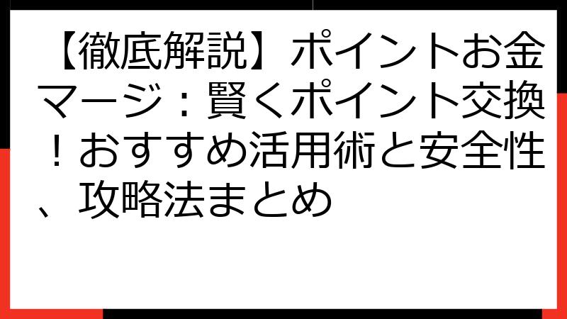 【徹底解説】ポイントお金マージ：賢くポイント交換！おすすめ活用術と安全性、攻略法まとめ