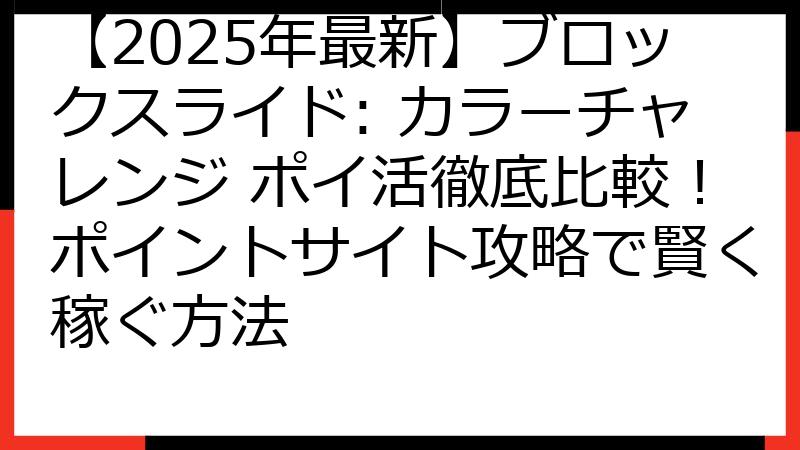 【2025年最新】ブロックスライド: カラーチャレンジ ポイ活徹底比較！ポイントサイト攻略で賢く稼ぐ方法